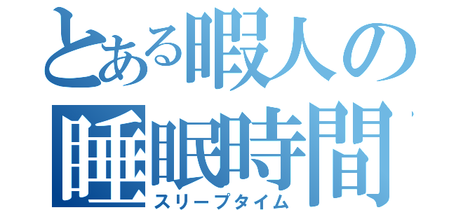 とある暇人の睡眠時間（スリープタイム）