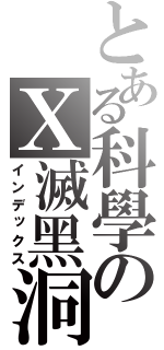 とある科學のＸ滅黑洞（インデックス）