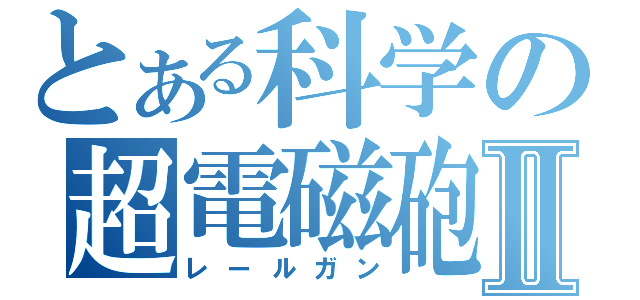 とある科学の超電磁砲Ⅱ（レールガン）