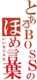 とあるＢＯＳＳのほめ言葉（いいセンスだ）