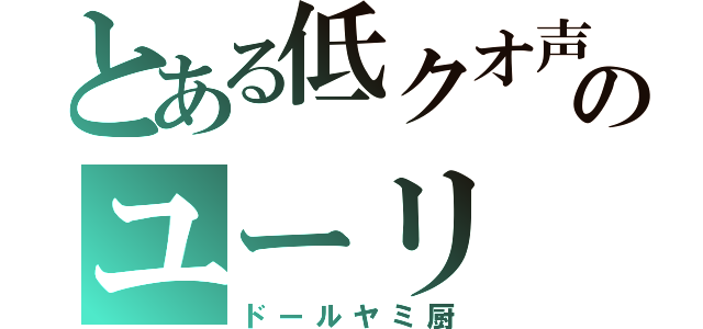 とある低クオ声真似主のユーリ（ドールヤミ厨）