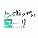 とある低クオ声真似主のユーリ（ドールヤミ厨）