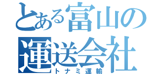 とある富山の運送会社（トナミ運輸）