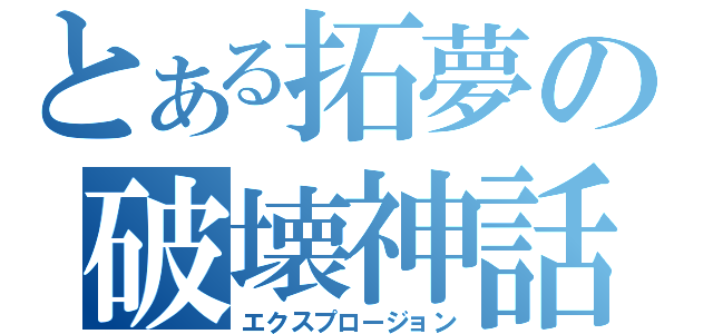 とある拓夢の破壊神話（エクスプロージョン）