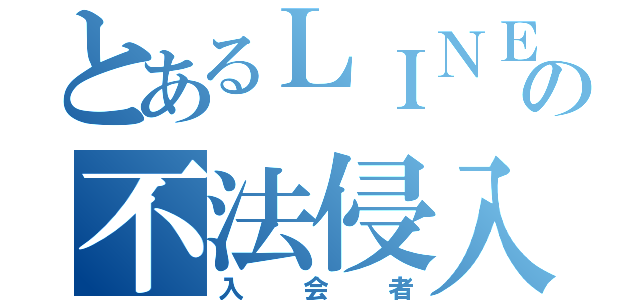 とあるＬＩＮＥの不法侵入（入会者）