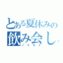 とある夏休みの飲み会しようぜ（ノミカイ）