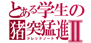 とある学生の猪突猛進Ⅱ（ドレッドノート）