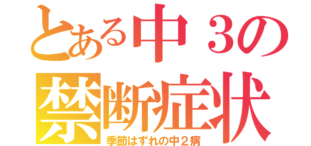 とある中３の禁断症状（季節はずれの中２病）