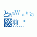 とあるＷａｋａｎｄａの鉸剪腳（インデックス）