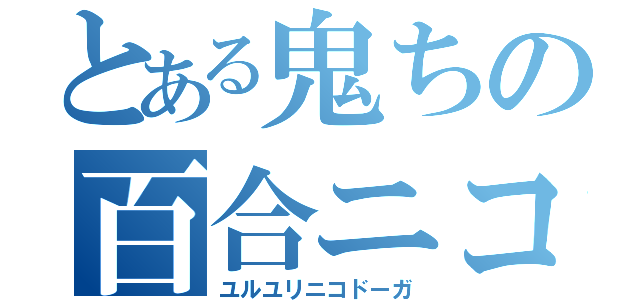 とある鬼ちの百合ニコ（ユルユリニコドーガ）