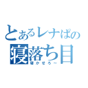 とあるレナぱんの寝落ち目録（寝かせろ～）