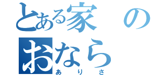 とある家のおなら（ありさ）