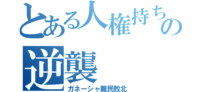 とある人権持ちの逆襲（ガネーシャ難民敗北）