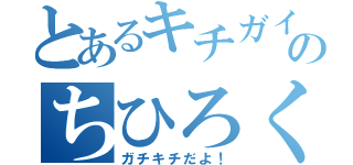 とあるキチガイのちひろくん（ガチキチだよ！）