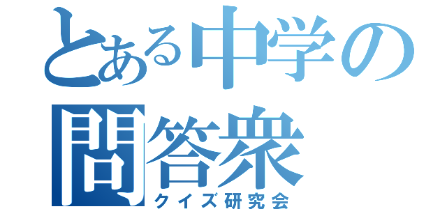 とある中学の問答衆（クイズ研究会）