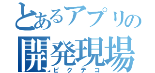 とあるアプリの開発現場（ピクデコ）