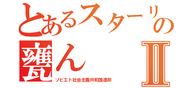 とあるスターリンの甕んⅡ（ソビエト社会主義共和国連邦）