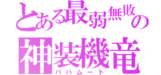 とある最弱無敗の神装機竜（バハムート）