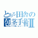 とある田舎の包茎手術Ⅱ（ママ痛いよォー）