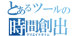 とあるツールの時間創出（クリエイトタイム）