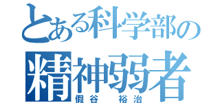 とある科学部の精神弱者（假谷 裕治）