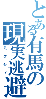 とある有馬の現実逃避（ミクシィ）