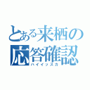 とある来栖の応答確認（ハイイッスカ）