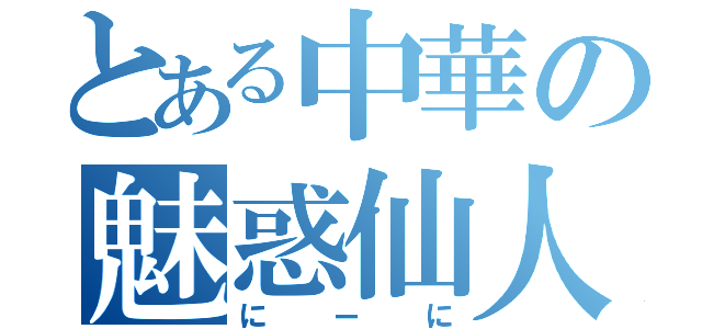 とある中華の魅惑仙人（にーに）