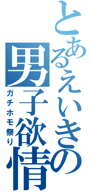 とあるえいきの男子欲情（ガチホモ祭り）