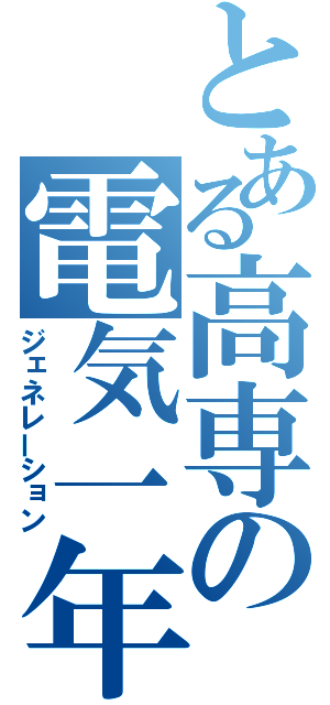 とある高専の電気一年（ジェネレーション）