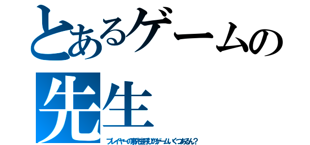 とあるゲームの先生（プレイヤーの事先生呼びのゲームいくつあるん？）