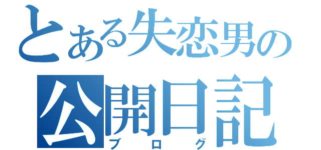 とある失恋男の公開日記（ブログ）