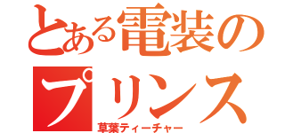 とある電装のプリンス（草葉ティーチャー）