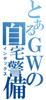 とあるＧＷの自宅警備（インデックス）