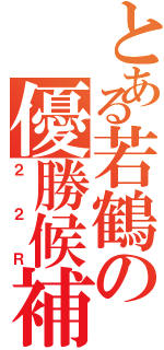 とある若鶴の優勝候補（２２Ｒ）