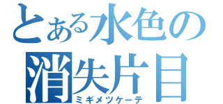 とある水色の消失片目（ミギメツケーテ）