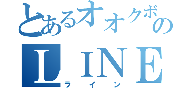 とあるオオクボのＬＩＮＥ（ライン）