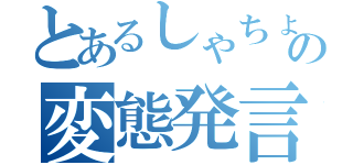 とあるしゃちょーの変態発言（）