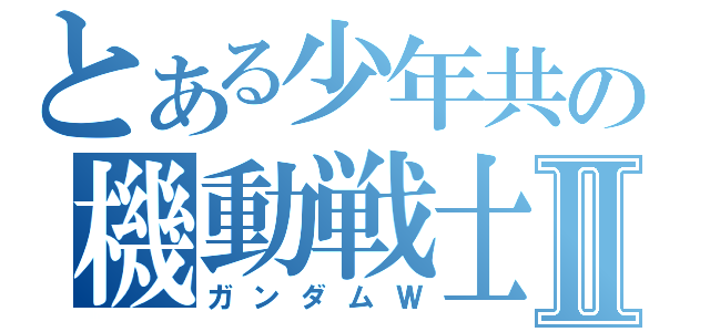 とある少年共の機動戦士Ⅱ（ガンダムＷ）