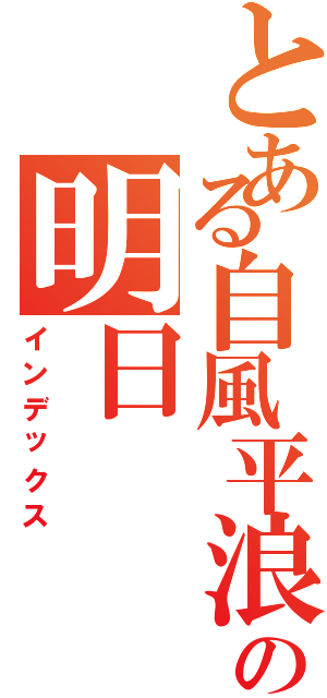 とある自風平浪静の明日（インデックス）