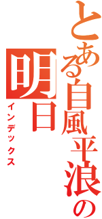 とある自風平浪静の明日（インデックス）