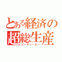 とある経済の超総生産（ジーディーピー）