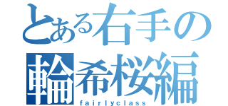 とある右手の輪希桜編（ｆａｉｒｌｙｃｌａｓｓ）