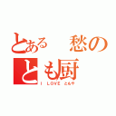 とある　愁のとも厨（Ｉ ＬＯＶＥ ともや）