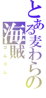 とある麦わらの海賊（ゴムゴム）