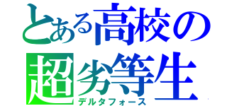 とある高校の超劣等生（デルタフォース）