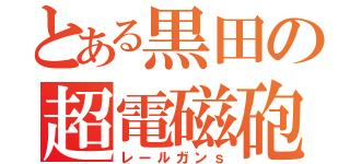 とある黒田の超電磁砲ｓ（レールガンｓ）