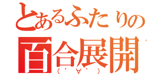 とあるふたりの百合展開（（゜∀゜））