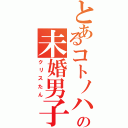 とあるコトノハの未婚男子（クリスたん）