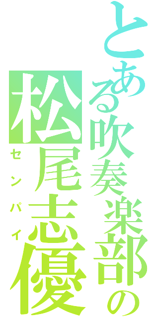 とある吹奏楽部の松尾志優和Ⅱ（センパイ）